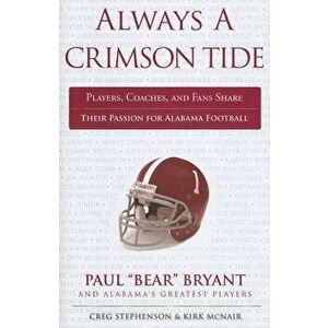 Always a Crimson Tide: Players, Coaches, and Fans Share Their Passion for Alabama Football, Paperback - Creg Stephenson imagine