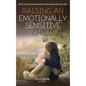 Raising an Emotionally Sensitive Child: Build an Emotionally Healthy Relationship with your Kid, Hardcover - Goldink Books imagine