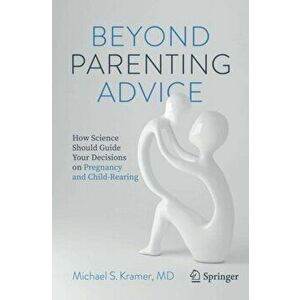 Beyond Parenting Advice: How Science Should Guide Your Decisions on Pregnancy and Child-Rearing, Paperback - Michael S. Kramer imagine