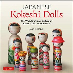 Japanese Kokeshi Dolls: The Woodcraft and Culture of Japan's Iconic Wooden Dolls, Hardcover - Manami Okazaki imagine