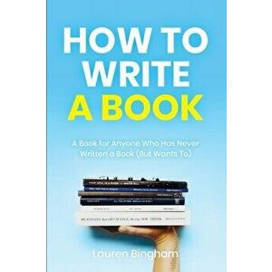 How to Write a Book: A Book for Anyone Who Has Never Written a Book (But Wants To), Paperback - Lauren Bingham imagine