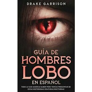 Guía de Hombres Lobo en Español: Todo lo que Querías Saber pero Temías Preguntar de estas Misteriosas Criaturas Nocturnas - Drake Garrison imagine