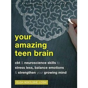 Your Amazing Teen Brain: CBT and Neuroscience Skills to Stress Less, Balance Emotions, and Strengthen Your Growing Mind - Elisa Nebolsine imagine