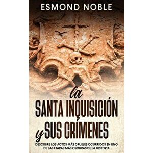 La Santa Inquisición y sus Crímenes: Descubre los Actos más Crueles Ocurridos en uno de las Etapas más Oscuras de la Historia - Esmond Noble imagine