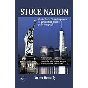 Stuck Nation: Can the United States Change Course on Our History of Choosing Profits Over People?, Paperback - Robert Hennelly imagine