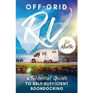 Off-Grid RV: A Technical Guide to Self-Sufficient Boondocking, Paperback - Lee Martin imagine
