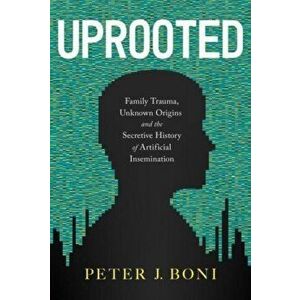Uprooted: Family Trauma, Unknown Origins, and the Secretive History of Artificial Insemination, Hardcover - Peter J. Boni imagine