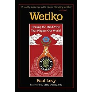 Wetiko: Healing the Mind-Virus That Plagues Our World, Paperback - Paul Levy imagine