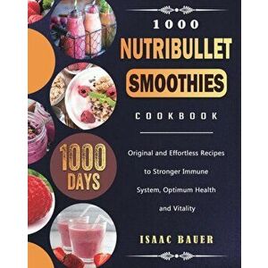 1000 Nutribullet Smoothies Cookbook: 1000 Days Original and Effortless Recipes to Stronger Immune System, Optimum Health and Vitality - Isaac Bauer imagine