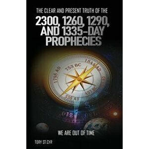 The Clear and Present Truth of the 2300, 1260, 1290, and 1335-Day Prophecies: We are out of time, Paperback - Tory Alan St Cyr imagine