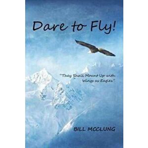 Dare to Fly!: They Shall Mount Up with Wings as Eagles., Paperback - Bill McClung imagine