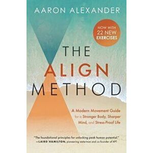 The Align Method: A Modern Movement Guide for a Stronger Body, Sharper Mind, and Stress-Proof Life, Paperback - Aaron Alexander imagine
