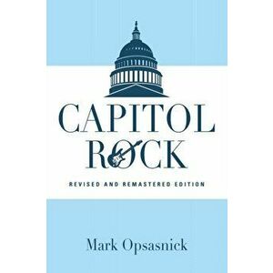 Capitol Rock: Revised and Remastered Edition, Paperback - Mark Opsasnick imagine