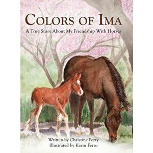 Colors of Ima: A True Story About My Friendship With Horses, Hardcover - Christine Perry imagine