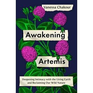 Awakening Artemis: Deepening Intimacy with the Living Earth and Reclaiming Our Wild Nature, Hardcover - Vanessa Chakour imagine