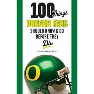 100 Things Oregon Fans Should Know & Do Before They Die, Paperback - Rob Moseley imagine