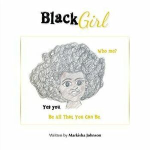 Black Girl: Who Me? Yes You. Be All That You Can Be., Paperback - Markisha Johnson imagine
