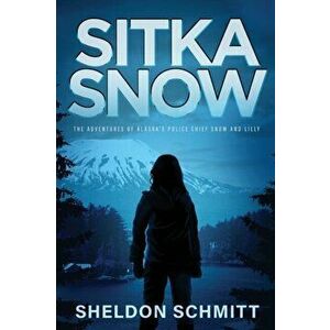 Sitka Snow: The Adventures of Alaska's Police Chief Snow and Lilly, Paperback - Sheldon Schmitt imagine