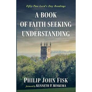 A Book of Faith Seeking Understanding, Paperback - Philip John Fisk imagine