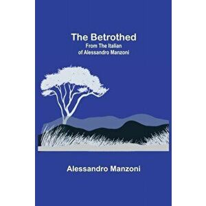 The Betrothed; From the Italian of Alessandro Manzoni, Paperback - Alessandro Manzoni imagine