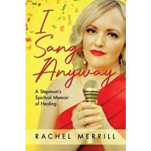 I Sang Anyway: A Stepmom's Spiritual Memoir of Healing, Paperback - Rachel Merrill imagine
