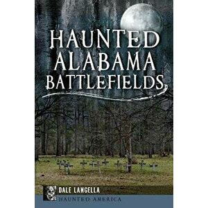 Haunted Alabama Battlefields, Paperback - Dale Langella imagine