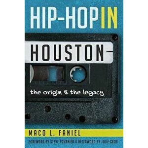 Hip Hop in Houston: The Origin and the Legacy, Paperback - Maco L. Faniel imagine