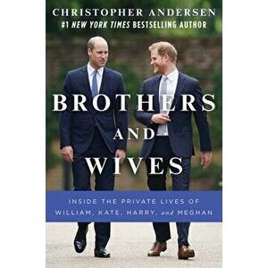 Brothers and Wives: Inside the Private Lives of William, Kate, Harry, and Meghan, Hardcover - Christopher Andersen imagine