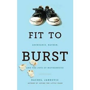 Fit to Burst: Abundance, Mayhem, and the Joys of Motherhood, Paperback - Rachel Jankovic imagine