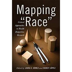 Mapping Race: Critical Approaches to Health Disparities Research, Paperback - Laura E. Gómez imagine