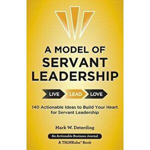 A Model of Servant Leadership: 140 Actionable Ideas to Build Your Heart for Servant Leadership, Paperback - Mark Deterding imagine