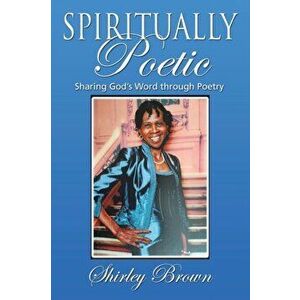 Spiritually Poetic: Sharing God's Word Through Poetry, Paperback - Shirley Brown imagine