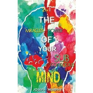 The Miracles of Your Mind & The Power Of Your Subconscious Mind, Paperback - Joseph Murphy imagine