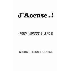 J'Accuse...!: (Poem Versus Silence), Paperback - George Elliott Clarke imagine