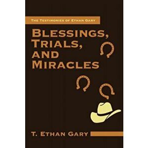 Blessings, Trials, and Miracles: The Testimonies of Ethan Gary, Paperback - T. Ethan Gary imagine
