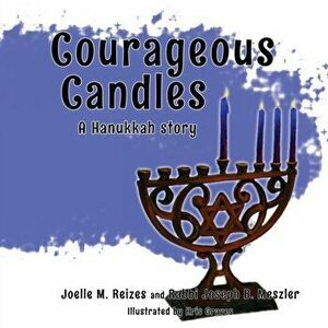 Courageous Candles: A Hanukkah Story, Paperback - Joelle M. Reizes imagine