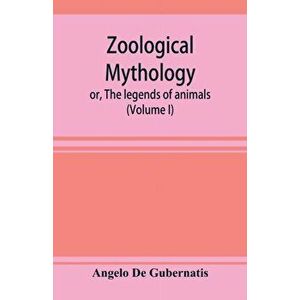 Zoological mythology; or, The legends of animals (Volume I), Paperback - Angelo De Gubernatis imagine