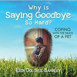 Why Is Saying Goodbye So Hard?: Coping with the death of a pet, Paperback - Erin Dolores Bambery imagine