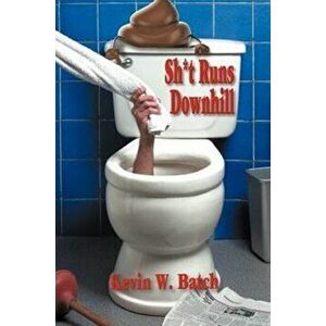 Sh*t Runs Downhill: A Collection of Stories and Life Lessons from a Plumber's Memoir, Paperback - Kevin Batch imagine