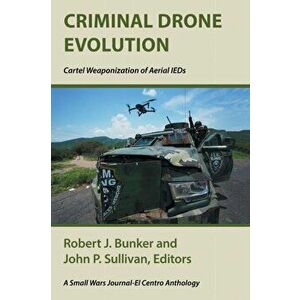 Criminal Drone Evolution: Cartel Weaponization of Aerial IEDS, Paperback - Robert J. Bunker imagine