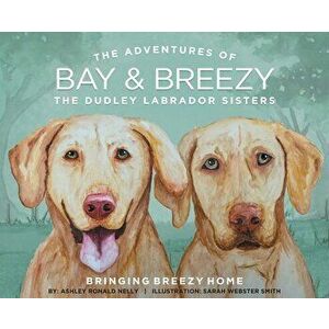 Bringing Breezy Home: The Dudley Labrador Sisters, Hardcover - Ashley Ronald Nelly imagine