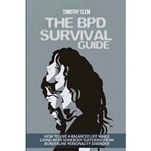 The BPD Survival Guide: How to Live a Balanced Life While Living with Somebody Suffering from Borderline Personality Disorder - Timothy Clem imagine