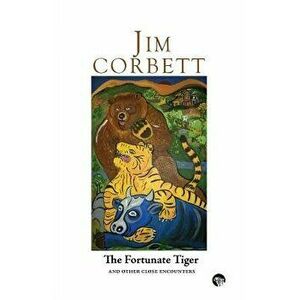 The Fortunate Tiger and Other Close Encounters: Selected Writings, Paperback - Jim Corbett imagine
