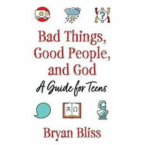 Bad Things, Good People, and God: A Guide for Teens, Paperback - Bryan Bliss imagine