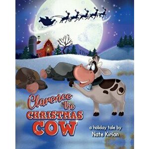 Clarence the Christmas Cow, Paperback - Nate Kirian imagine