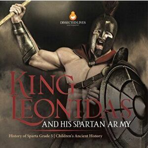 King Leonidas and His Spartan Army History of Sparta Grade 5 Children's Ancient History, Paperback - *** imagine