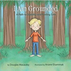 I Am Grounded: A Path to Stability and Feeling Safe, Paperback - Douglas Macauley imagine