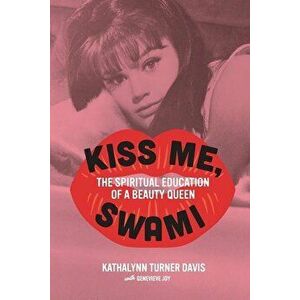 Kiss Me, Swami: The Spiritual Education of a Beauty Queen, Paperback - Kathalynn Turner Davis imagine