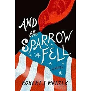 And the Sparrow Fell, Hardcover - Robert J. Mrazek imagine