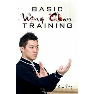 Basic Wing Chun Training: Wing Chun Street Fight Training and Techniques, Paperback - Sam Fury imagine